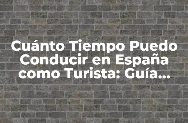 Cuánto Tiempo Puedo Conducir en España como Turista: Guía Detallada