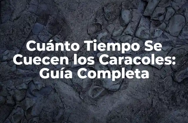 Cuánto Tiempo Se Cuecen los Caracoles: Guía Completa