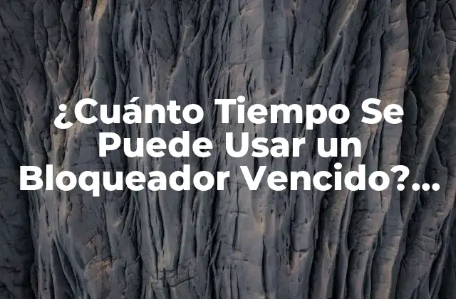 ¿cuánto Tiempo Se Puede Usar un Bloqueador Vencido? Guía Completa