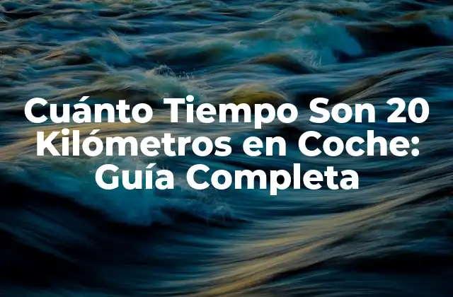Cuánto Tiempo Son 20 Kilómetros en Coche: Guía Completa