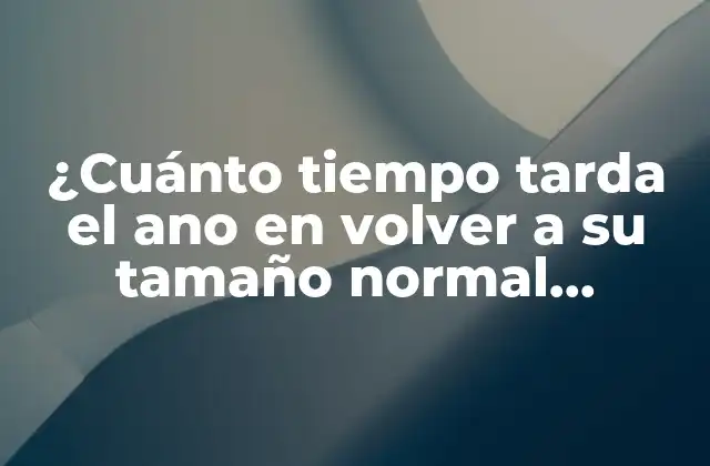 ¿cuánto Tiempo Tarda el Ano en Volver a Su Tamaño Normal Después Del Parto?