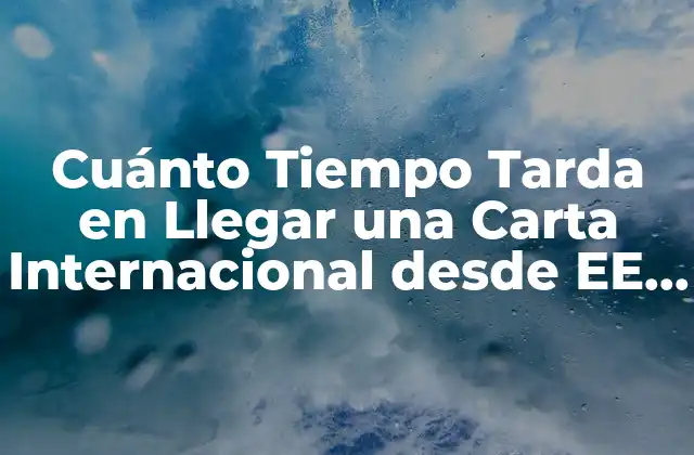 Cuánto Tiempo Tarda en Llegar una Carta Internacional desde Ee. Uu. hasta España