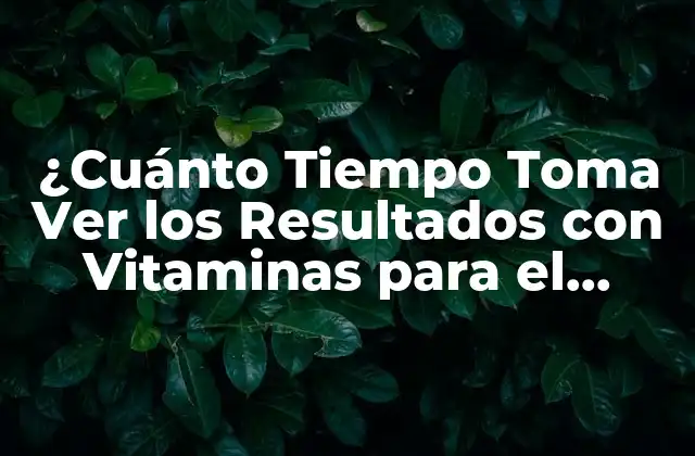 ¿cuánto Tiempo Toma Ver los Resultados con Vitaminas para el Cabello?