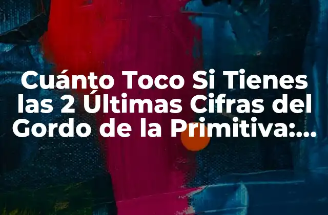 Cuánto Toco Si Tienes las 2 Últimas Cifras Del Gordo de la Primitiva: Guía Definitiva