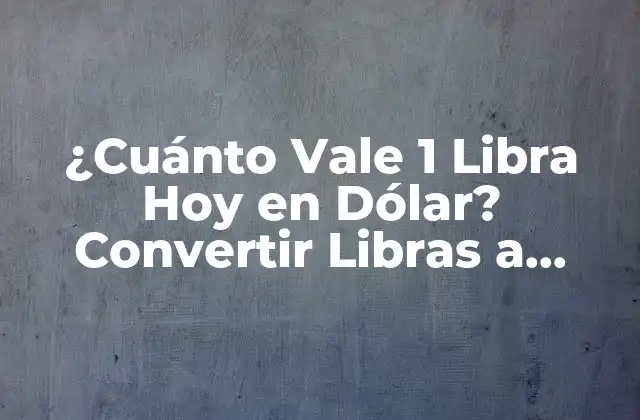 ¿cuánto Vale 1 Libra Hoy en Dólar? Convertir Libras a Dólares