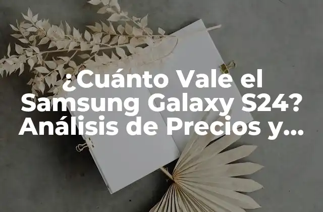 ¿cuánto Vale el Samsung Galaxy S24? Análisis de Precios y Características
