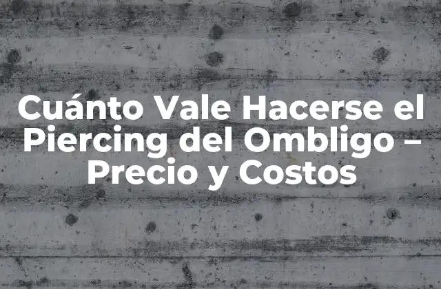 Cuánto Vale Hacerse el Piercing Del Ombligo – Precio y Costos