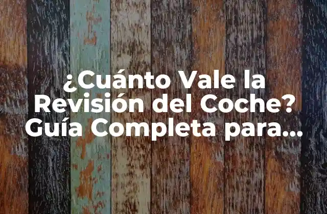 ¿cuánto Vale la Revisión Del Coche? Guía Completa para Ahorrar Dinero