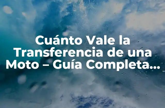Cuánto Vale la Transferencia de una Moto – Guía Completa y Actualizada