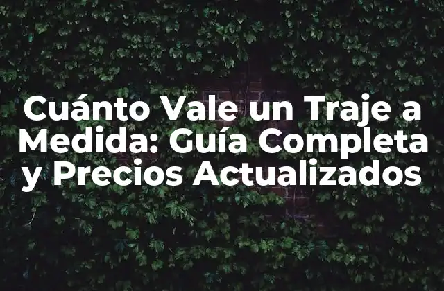 Cuánto Vale un Traje a Medida: Guía Completa y Precios Actualizados