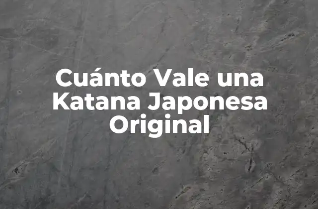Cuánto Vale una Katana Japonesa Original
