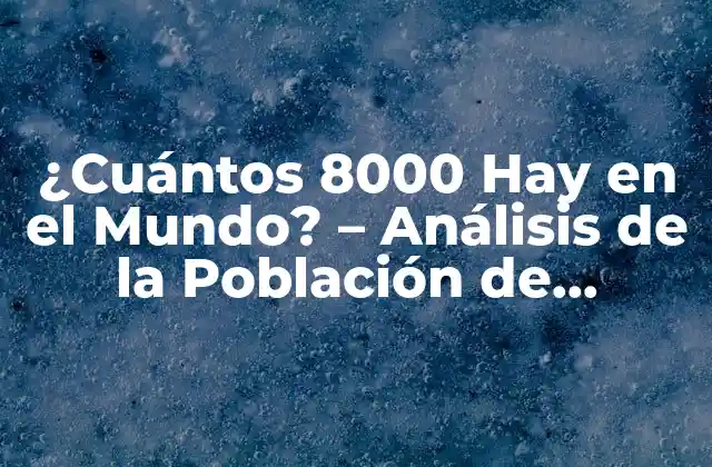 ¿cuántos 8000 Hay en el Mundo? – Análisis de la Población de Montañas de 8000 Metros