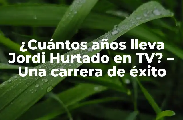 ¿cuántos Años Lleva Jordi Hurtado en Tv? – una Carrera de Éxito