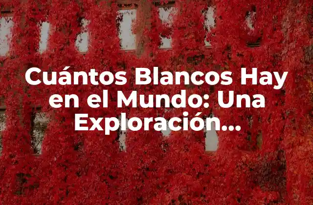 Cuántos Blancos Hay en el Mundo: una Exploración Demográfica