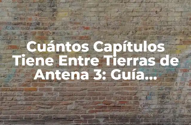 Cuántos Capítulos Tiene entre Tierras de Antena 3: Guía Detallada