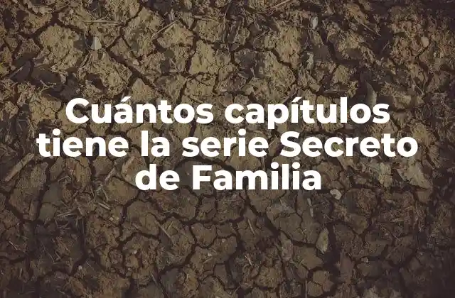 Cuántos Capítulos Tiene la Serie Secreto de Familia 2 La Trama de Secreto de Familia