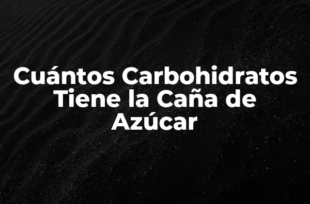 Cuántos Carbohidratos Tiene la Caña de Azúcar