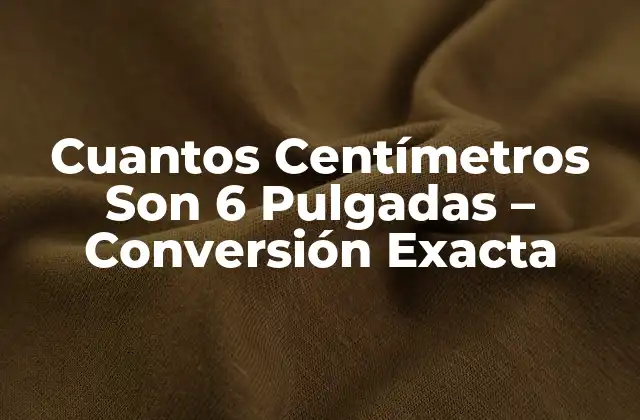 Cuantos Centímetros Son 6 Pulgadas – Conversión Exacta