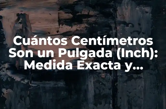 Cuántos Centímetros Son un Pulgada (inch): Medida Exacta y Conversión 2 El Orígen del Pulgada (Inch) - Una Unidad de Longitud con Historia
