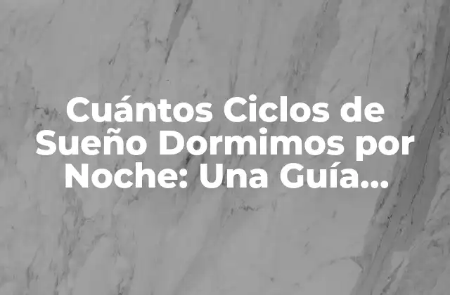Cuántos Ciclos de Sueño Dormimos por Noche: una Guía Completa