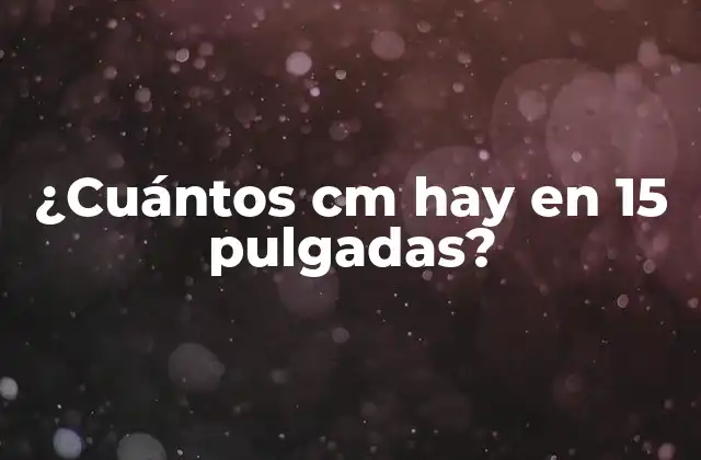 ¿cuántos Cm Hay en 15 Pulgadas? 2 Unidades de longitud y sistema métrico decimal