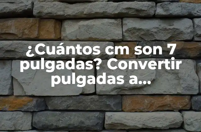 ¿cuántos Cm Son 7 Pulgadas? Convertir Pulgadas a Centímetros