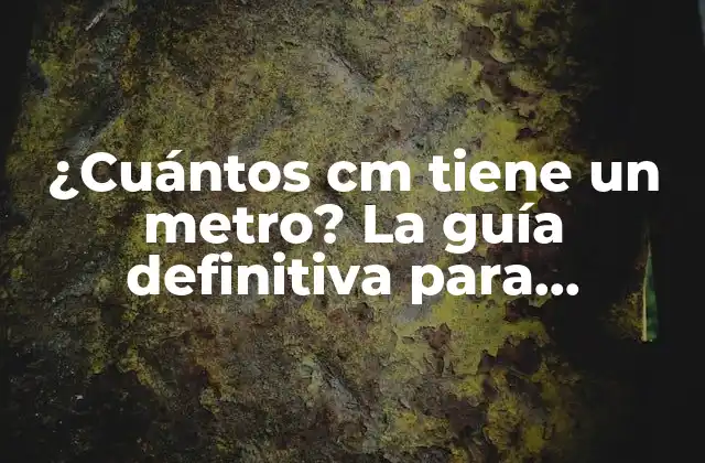 ¿cuántos Cm Tiene un Metro? la Guía Definitiva para Comprender la Conversión de Unidades