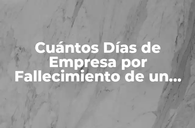 Cuántos Días de Empresa por Fallecimiento de un Familiar – Reglas y Regulaciones
