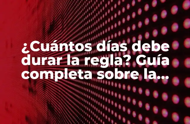 ¿cuántos Días Debe Durar la Regla? Guía Completa sobre la Duración Del Ciclo Menstrual