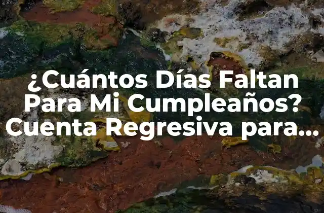 ¿cuántos Días Faltan para Mi Cumpleaños? Cuenta Regresiva para Tu Especial Día