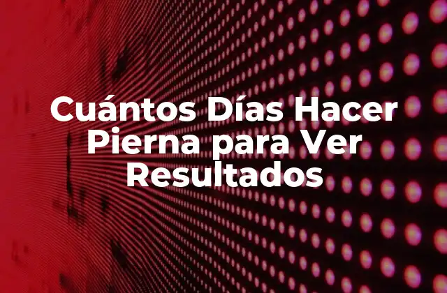 Cuántos Días Hacer Pierna para Ver Resultados