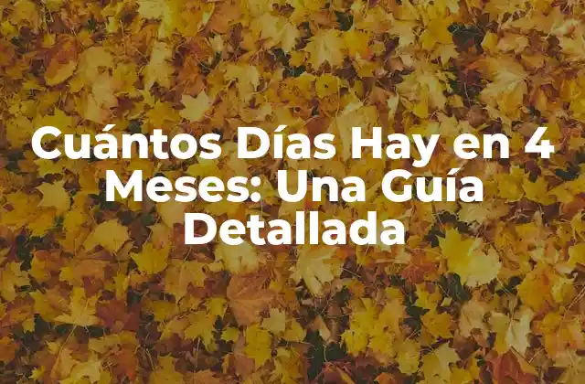 Cuántos Días Hay en 4 Meses: una Guía Detallada 2 Cuántos Días Hay en 4 Meses de 30 Días