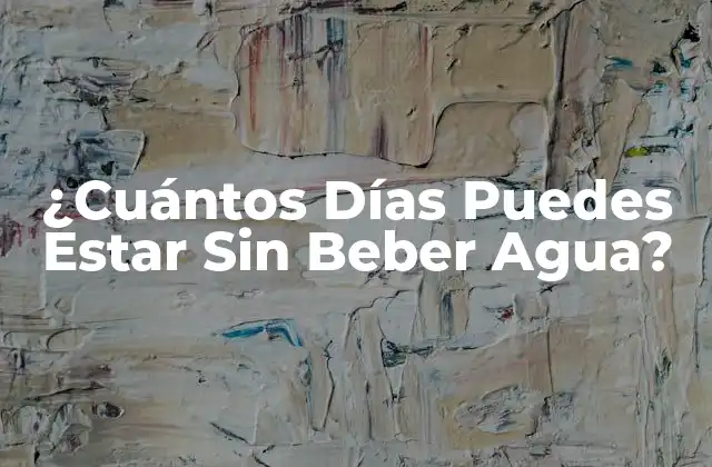 ¿cuántos Días Puedes Estar sin Beber Agua?