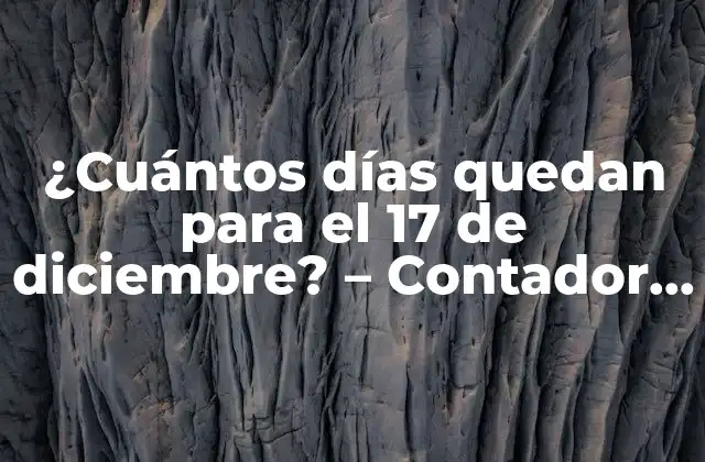¿cuántos Días Quedan para el 17 de Diciembre? – Contador de Días hasta la Fecha