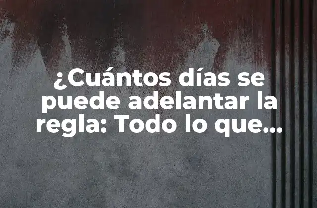 ¿cuántos Días Se Puede Adelantar la Regla: Todo Lo que Debes Saber