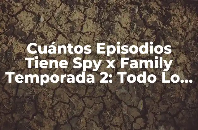 Cuántos Episodios Tiene Spy X Family Temporada 2: Todo Lo que Necesitas Saber