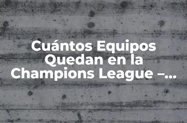 Cuántos Equipos Quedan en la Champions League – Todo Lo que Necesitas Saber