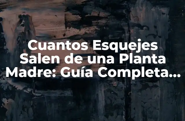 Cuantos Esquejes Salen de una Planta Madre: Guía Completa para Propagación