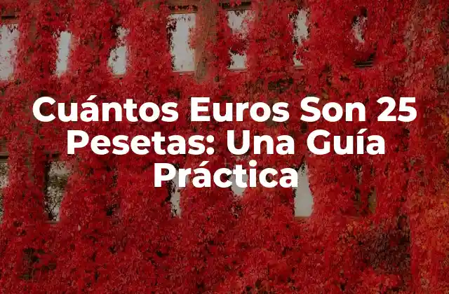 Cuántos Euros Son 25 Pesetas: una Guía Práctica