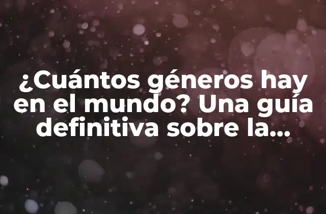 ¿cuántos Géneros Hay en el Mundo? una Guía Definitiva sobre la Diversidad de Géneros