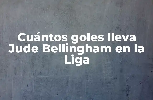 Cuántos Goles Lleva Jude Bellingham en la Liga