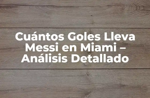 Cuántos Goles Lleva Messi en Miami – Análisis Detallado