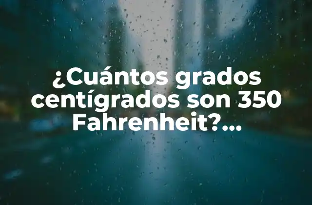 ¿cuántos Grados Centígrados Son 350 Fahrenheit? Conversión de Temperatura Exacta