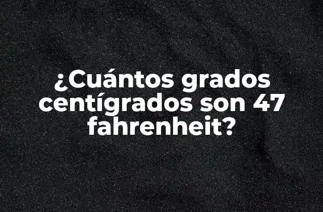 ¿cuántos Grados Centígrados Son 47 Fahrenheit?