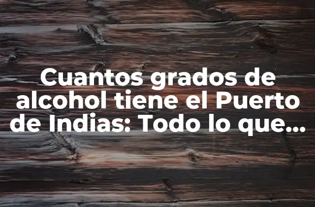 Cuantos Grados de Alcohol Tiene el Puerto de Indias: Todo Lo que Debes Saber