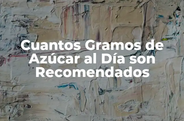 Cuantos Gramos de Azúcar Al Día Son Recomendados