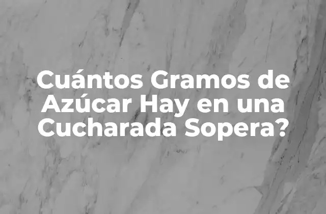 ¿Cuántos Gramos de Azúcar Hay en una Cucharada Sopera Estándar?