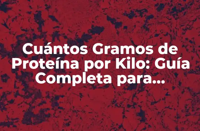 Cuántos Gramos de Proteína por Kilo: Guía Completa para Aprovechar Al Máximo Tus Proteínas