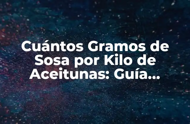 Cuántos Gramos de Sosa por Kilo de Aceitunas: Guía Completa