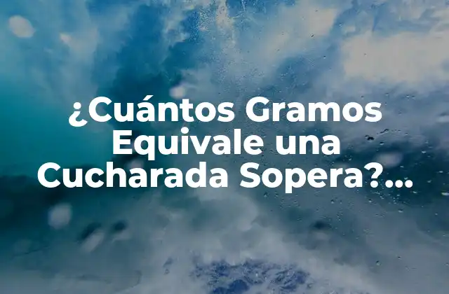 ¿cuántos Gramos Equivale una Cucharada Sopera? Aprende a Convertir con Fácilidad